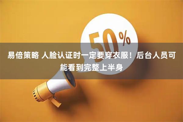 易倍策略 人脸认证时一定要穿衣服！后台人员可能看到完整上半身