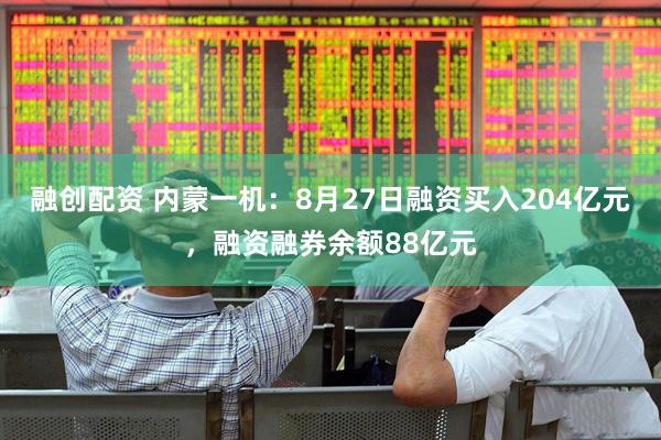 融创配资 内蒙一机：8月27日融资买入204亿元，融资融券余额88亿元