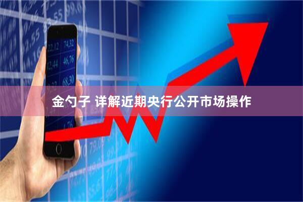 金勺子 详解近期央行公开市场操作