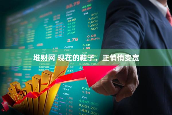 堆财网 现在的鞋子，正悄悄变宽