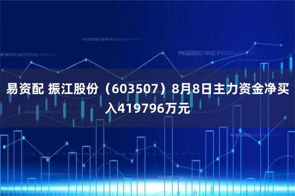 易资配 振江股份（603507）8月8日主力资金净买入419796万元