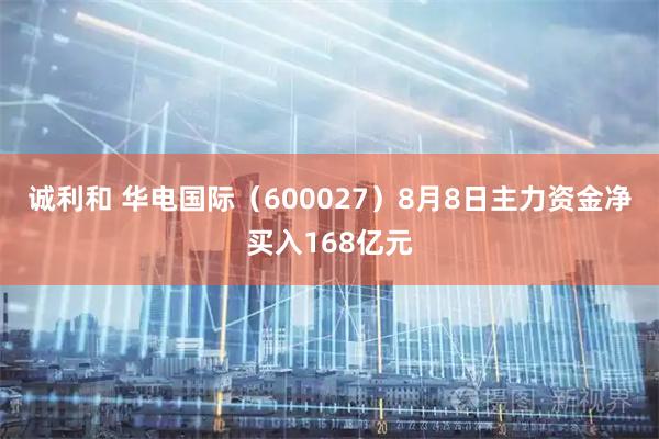 诚利和 华电国际（600027）8月8日主力资金净买入168亿元