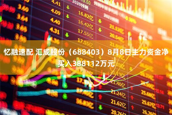 忆融速配 汇成股份（688403）8月8日主力资金净买入388112万元