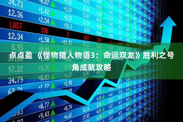 点点盈 《怪物猎人物语3：命运双龙》胜利之号角成就攻略