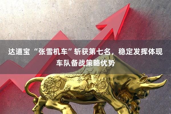 达道宝 “张雪机车”斩获第七名，稳定发挥体现车队备战策略优势