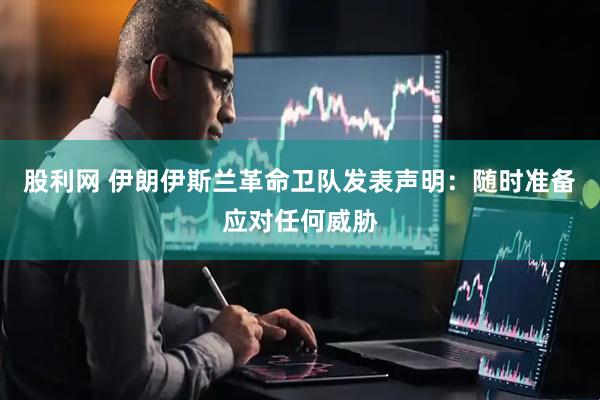 股利网 伊朗伊斯兰革命卫队发表声明：随时准备应对任何威胁