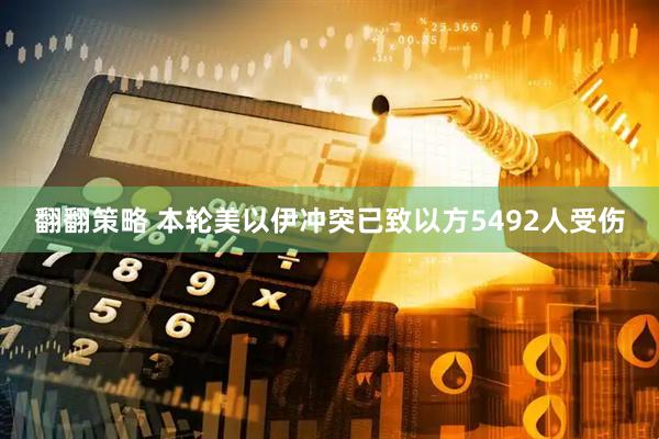 翻翻策略 本轮美以伊冲突已致以方5492人受伤