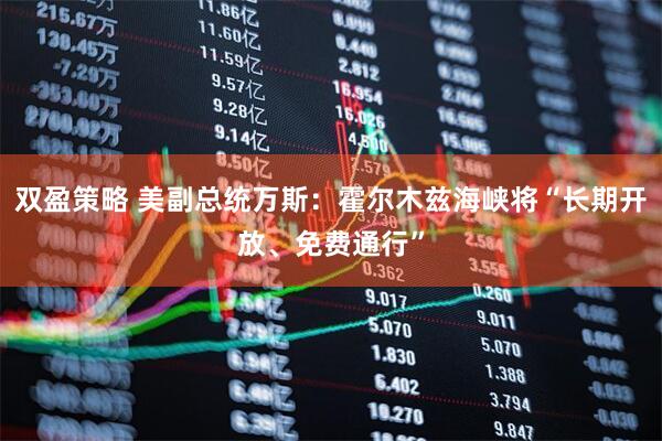 双盈策略 美副总统万斯：霍尔木兹海峡将“长期开放、免费通行”