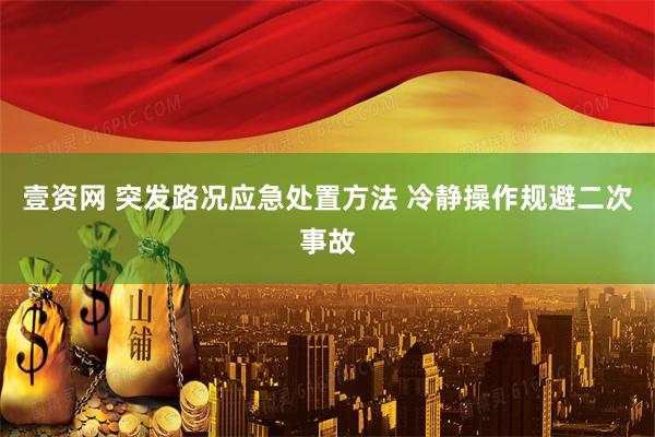 壹资网 突发路况应急处置方法 冷静操作规避二次事故